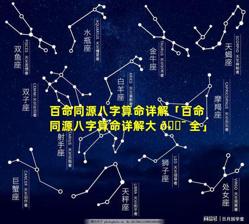 百命同源八字算命详解「百命同源八字算命详解大 🐯 全」